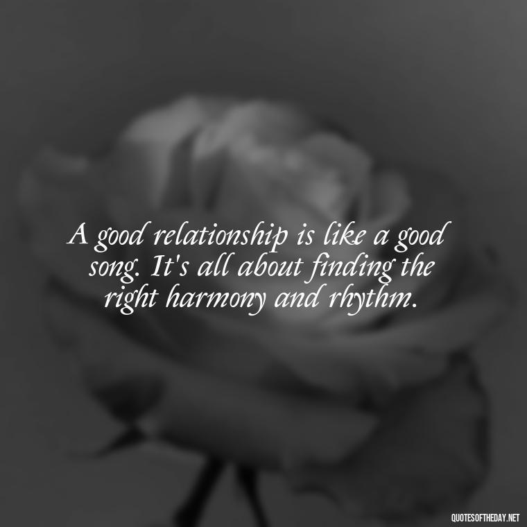 A good relationship is like a good song. It's all about finding the right harmony and rhythm. - Love Quotes Boyfriend