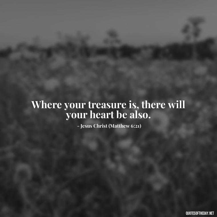 Where your treasure is, there will your heart be also. - Beautiful Love Quotes And Sayings For Him