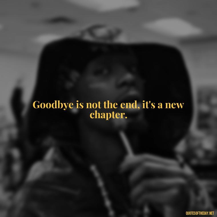 Goodbye is not the end, it's a new chapter. - Short Quotes About Goodbye