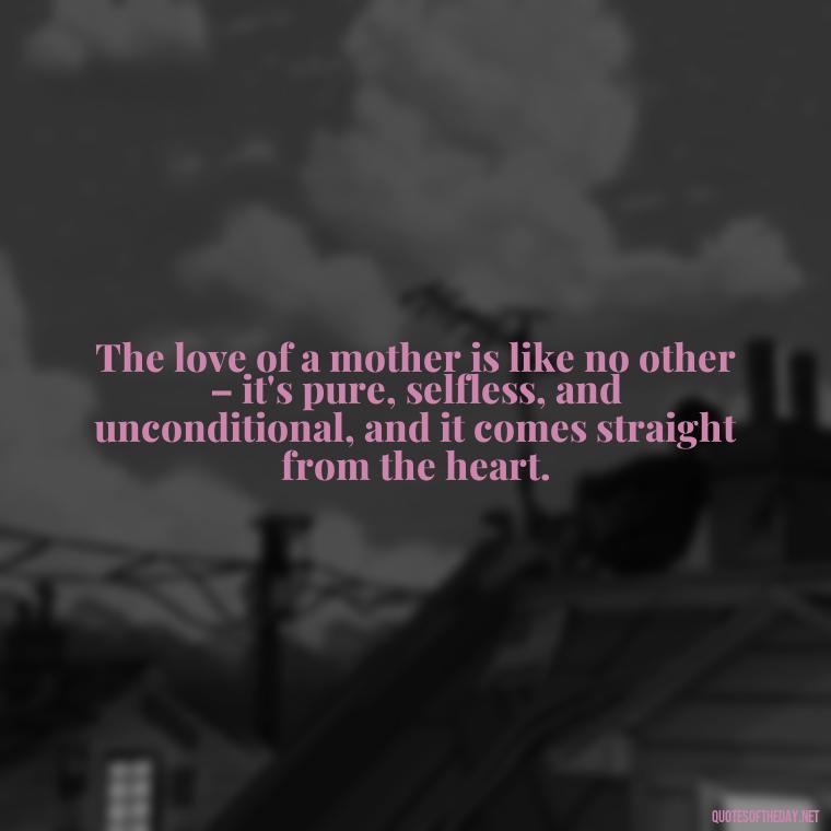 The love of a mother is like no other – it's pure, selfless, and unconditional, and it comes straight from the heart. - I Love Being A Mother Quotes