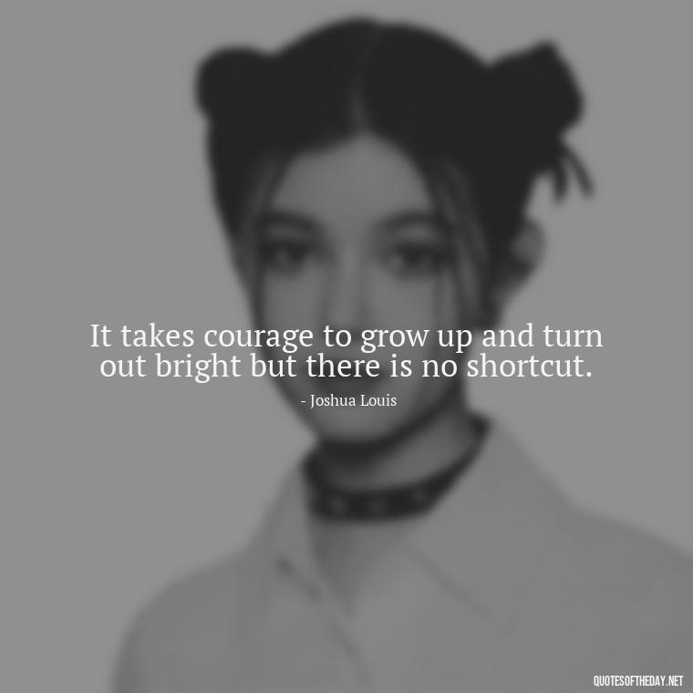 It takes courage to grow up and turn out bright but there is no shortcut. - Short Perseverance Quotes