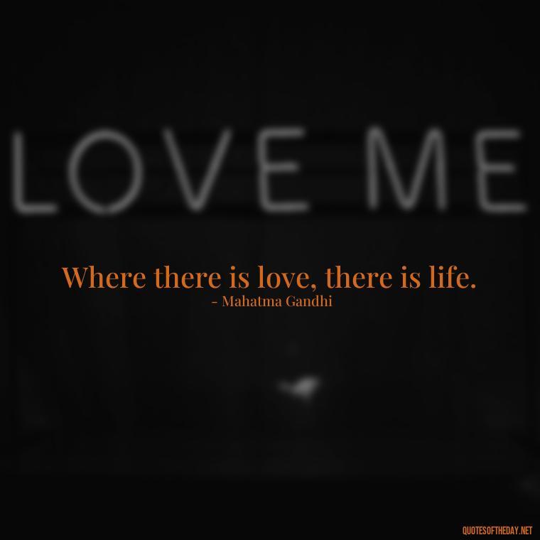 Where there is love, there is life. - Inspirational Quotes Bible Verses Love