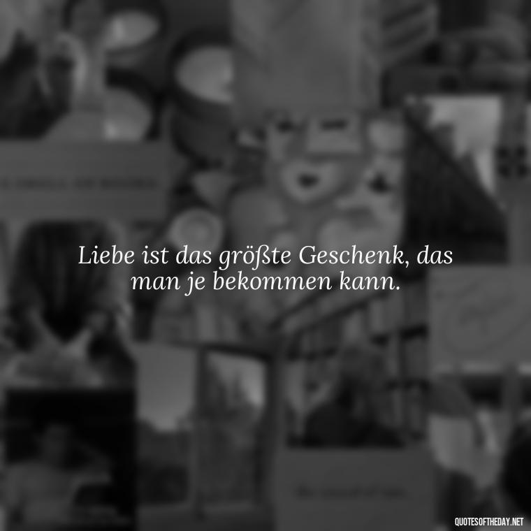 Liebe ist das größte Geschenk, das man je bekommen kann. - German Quotes On Love