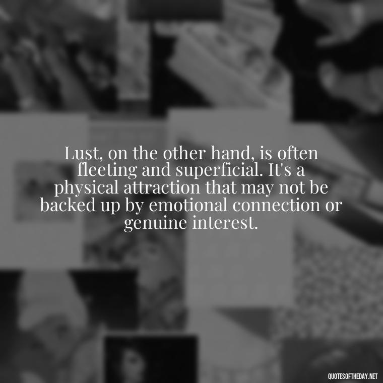 Lust, on the other hand, is often fleeting and superficial. It's a physical attraction that may not be backed up by emotional connection or genuine interest. - Love Lust Quotes