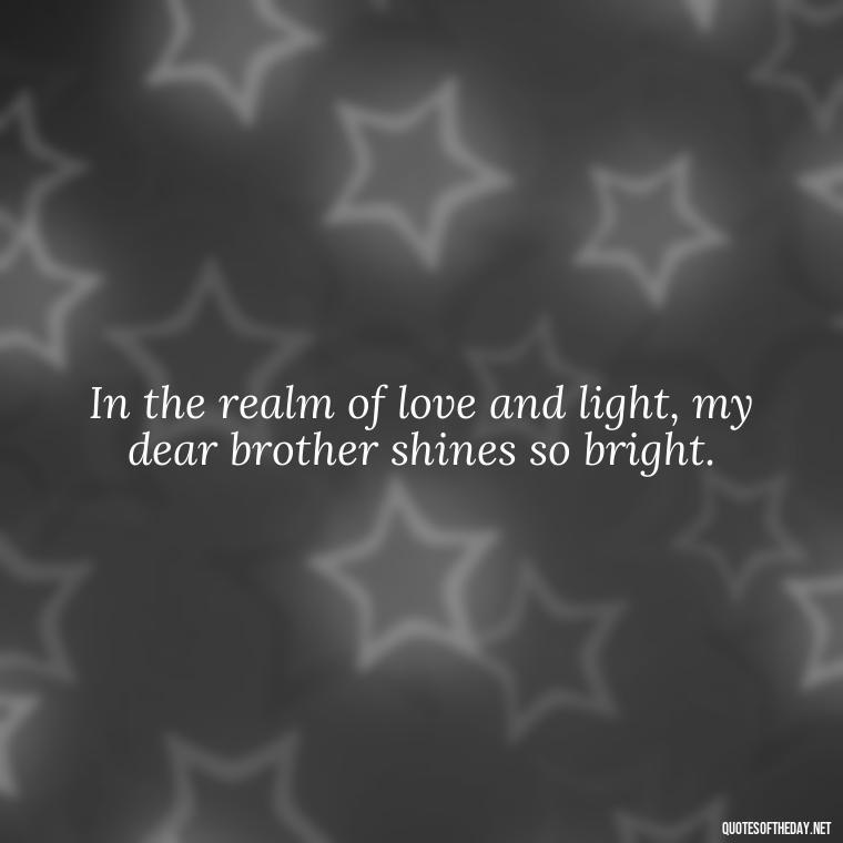 In the realm of love and light, my dear brother shines so bright. - Brother In Heaven Short Quotes