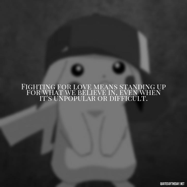 Fighting for love means standing up for what we believe in, even when it's unpopular or difficult. - Fight For Love Quotes