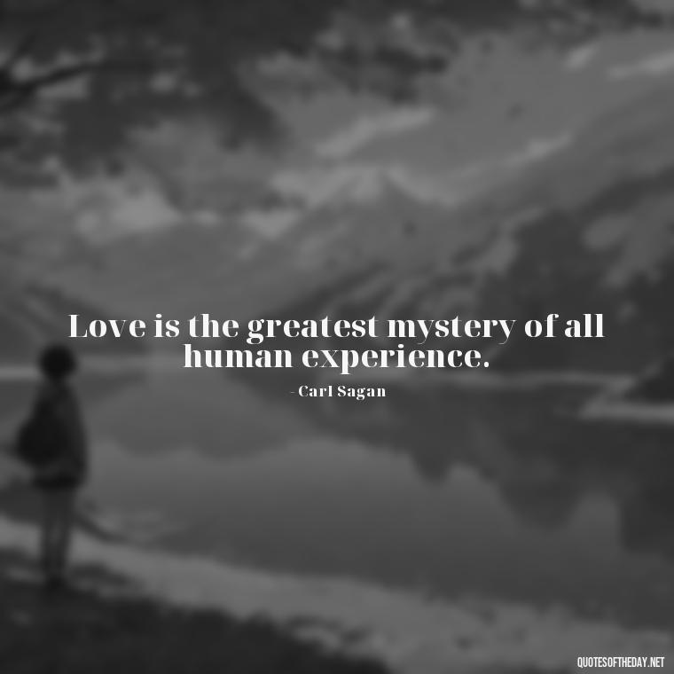 Love is the greatest mystery of all human experience. - Carl Sagan Quotes About Love