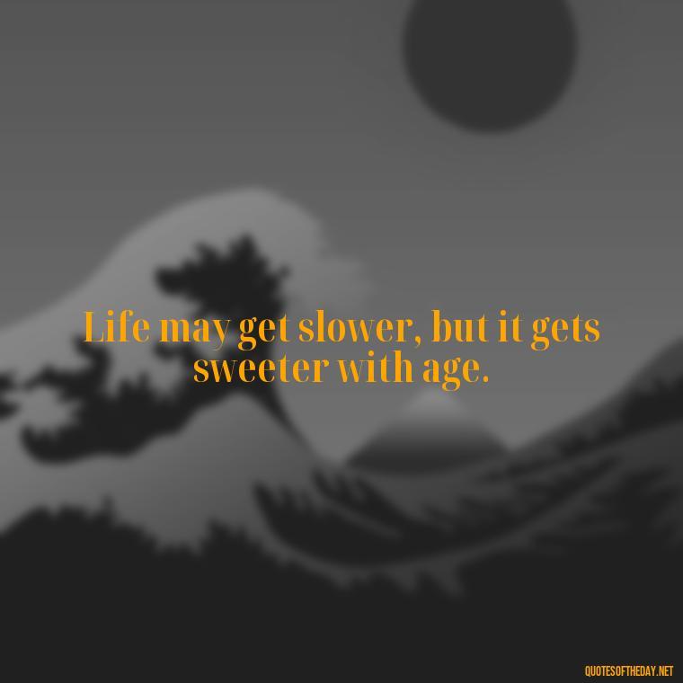 Life may get slower, but it gets sweeter with age. - Senior Quotes Short