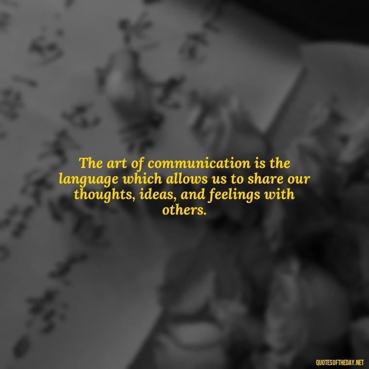 The art of communication is the language which allows us to share our thoughts, ideas, and feelings with others. - Love And Communication Quotes