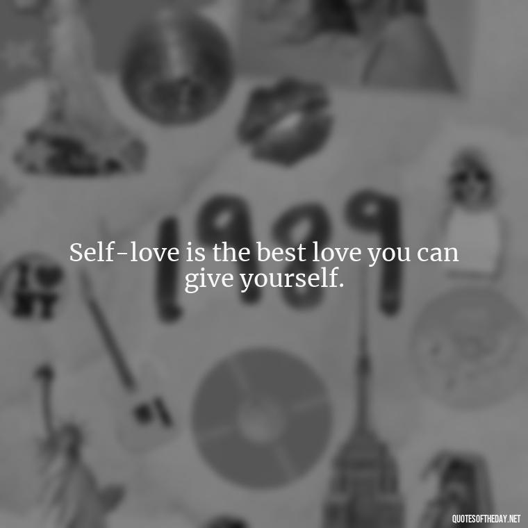 Self-love is the best love you can give yourself. - Love Yourself Self Inspirational Quotes