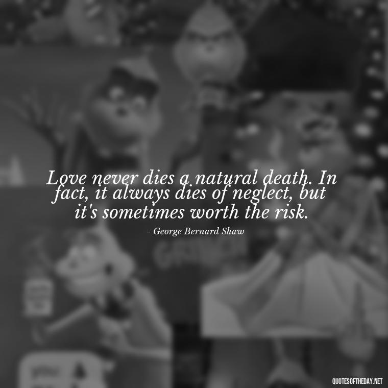 Love never dies a natural death. In fact, it always dies of neglect, but it's sometimes worth the risk. - Quotes About True Love Never Dies