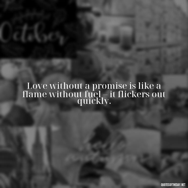 Love without a promise is like a flame without fuel – it flickers out quickly. - Quotes About Promises In Love