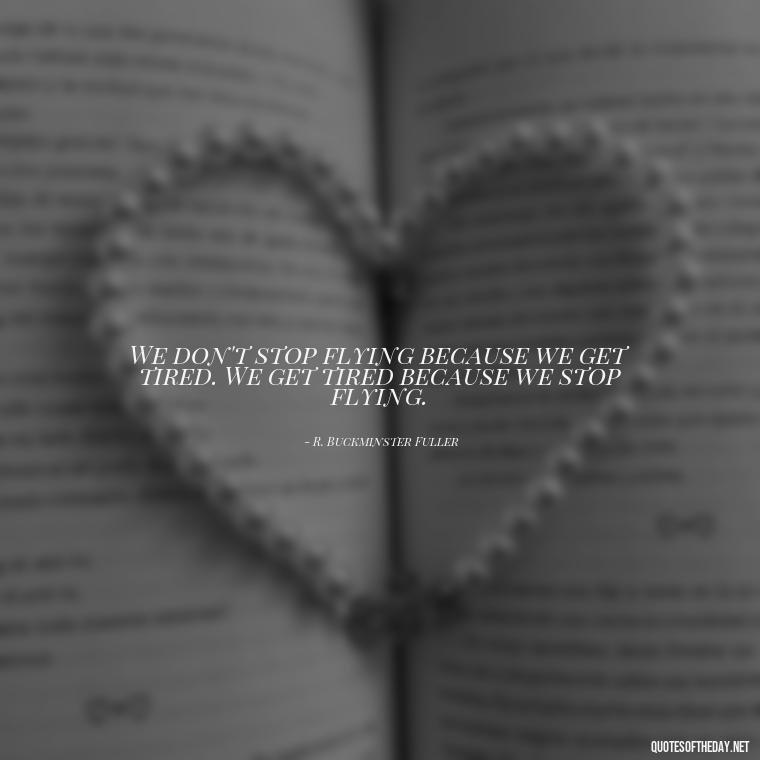 We don't stop flying because we get tired. We get tired because we stop flying. - Short Quotes About Flying