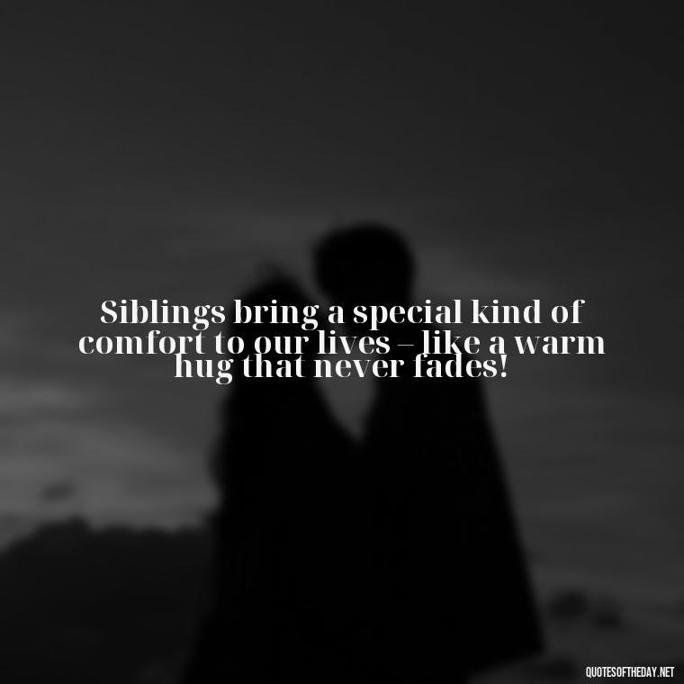 Siblings bring a special kind of comfort to our lives – like a warm hug that never fades! - I Love My Siblings Quotes