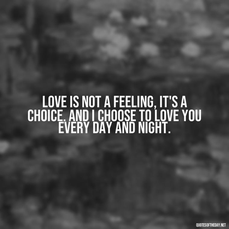 Love is not a feeling, it's a choice. And I choose to love you every day and night. - Love Quotes For Her Photos