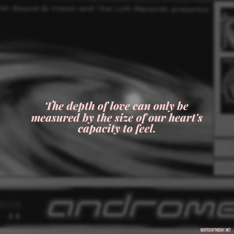 The depth of love can only be measured by the size of our heart's capacity to feel. - Attractive Quotes About Love