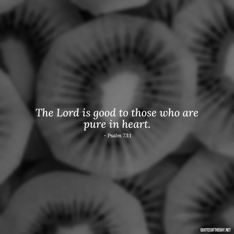 The Lord is good to those who are pure in heart. - Short Religious Inspirational Quotes