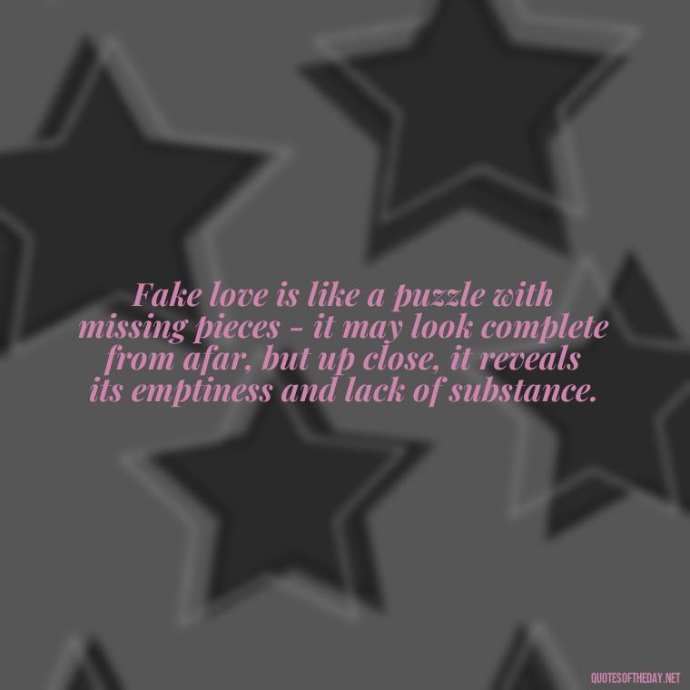 Fake love is like a puzzle with missing pieces - it may look complete from afar, but up close, it reveals its emptiness and lack of substance. - Betrayal Fake Love Quotes