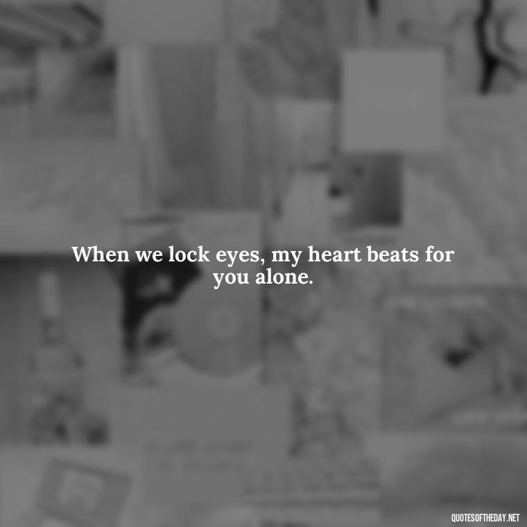 When we lock eyes, my heart beats for you alone. - Eyes In Love Quotes