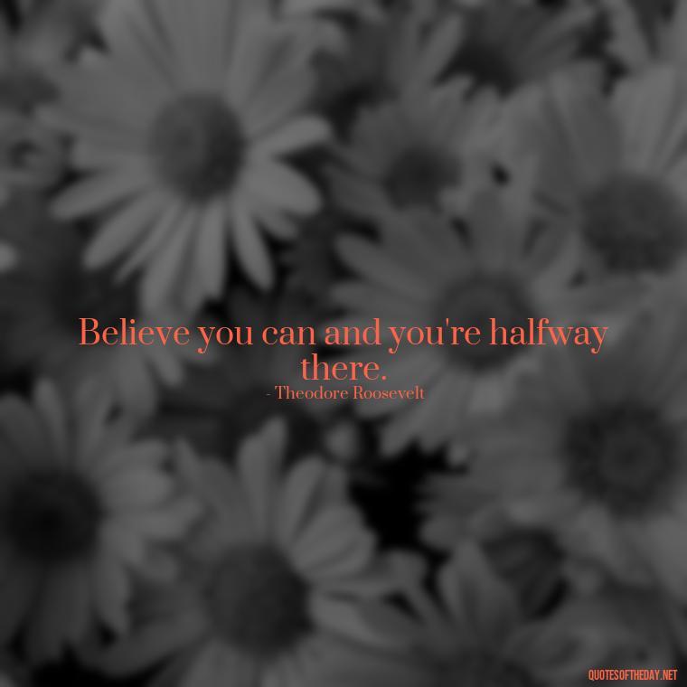 Believe you can and you're halfway there. - Inspirational Quotes Short And Simple