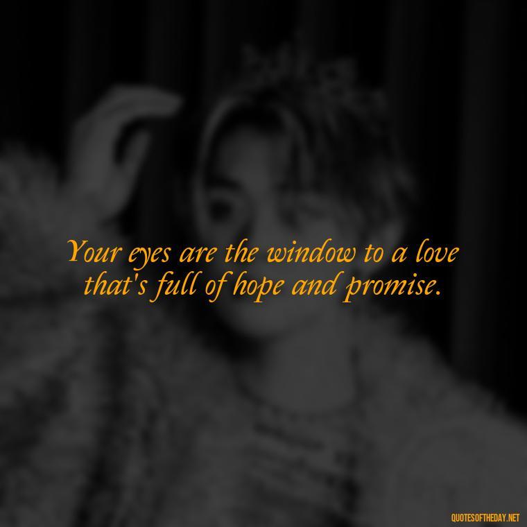 Your eyes are the window to a love that's full of hope and promise. - Eyes In Love Quotes