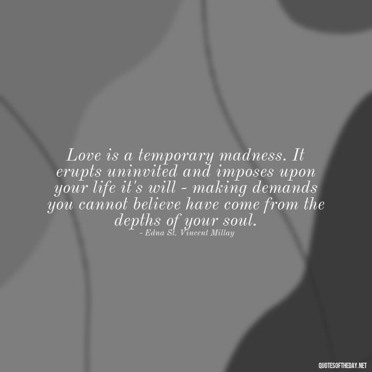 Love is a temporary madness. It erupts uninvited and imposes upon your life it's will - making demands you cannot believe have come from the depths of your soul. - Quotes About Love And Betrayal