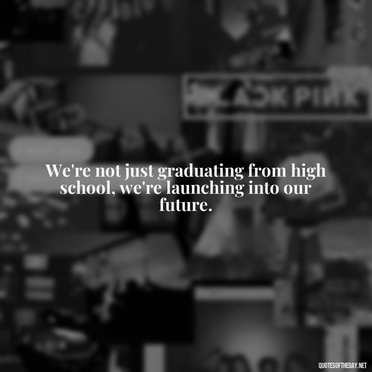 We're not just graduating from high school, we're launching into our future. - Short Senior Year Quotes