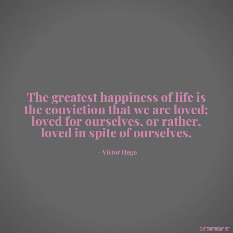 The greatest happiness of life is the conviction that we are loved; loved for ourselves, or rather, loved in spite of ourselves. - Blessings And Love Quotes