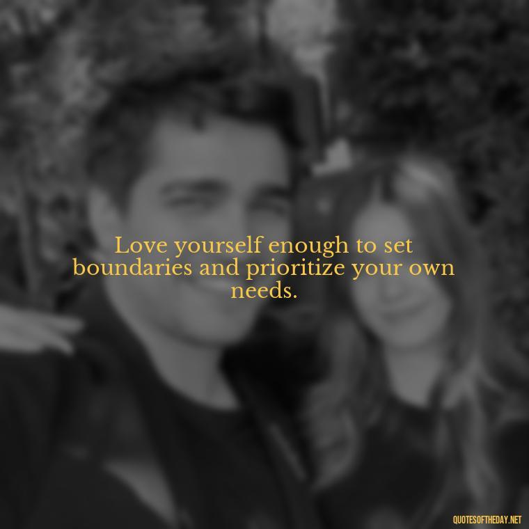 Love yourself enough to set boundaries and prioritize your own needs. - Love Yourself Quotes For Instagram