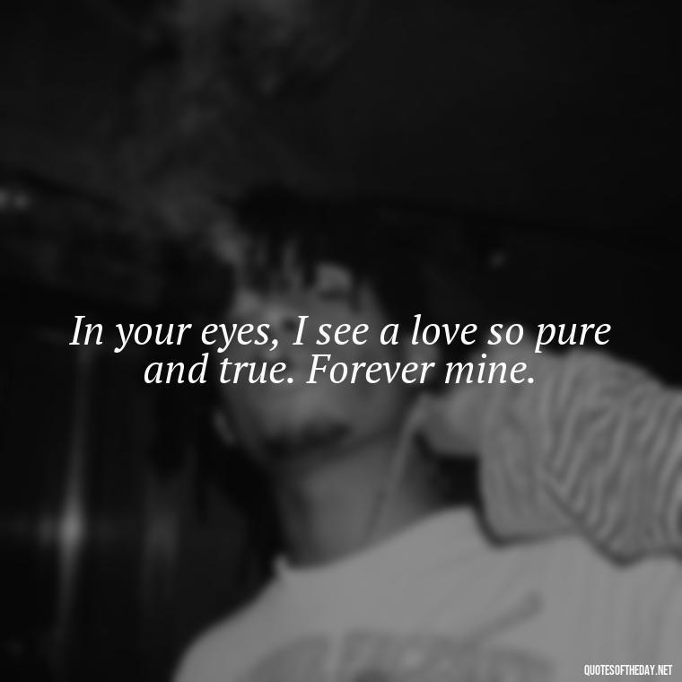 In your eyes, I see a love so pure and true. Forever mine. - I Love You Quotes Images