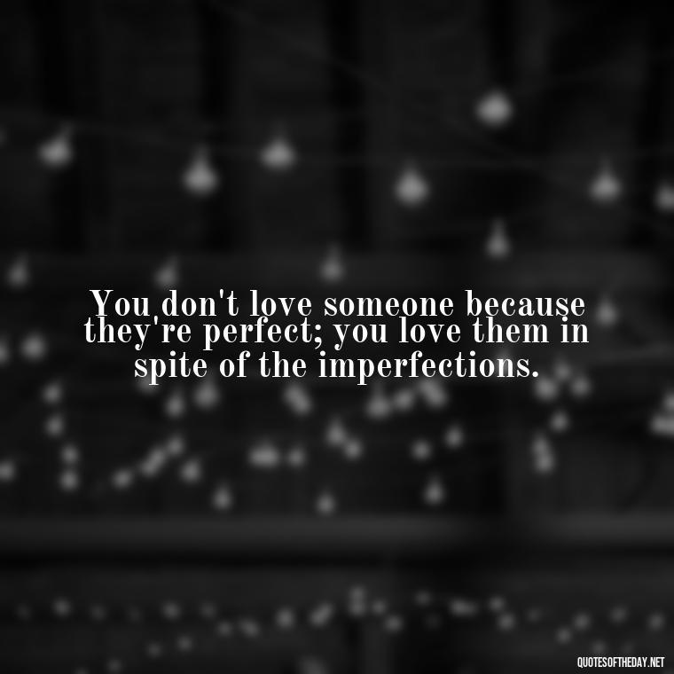 You don't love someone because they're perfect; you love them in spite of the imperfections. - Love Them Anyway Quote