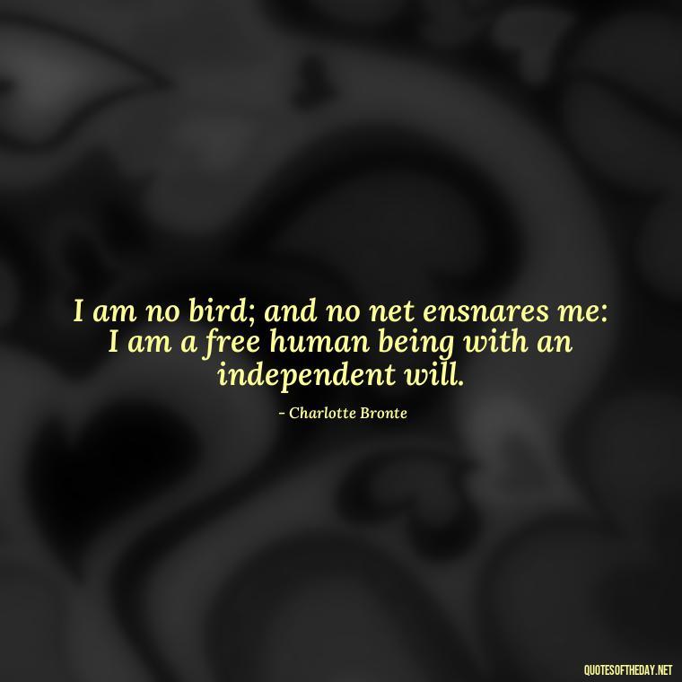 I am no bird; and no net ensnares me: I am a free human being with an independent will. - Love Quotes Jane Eyre