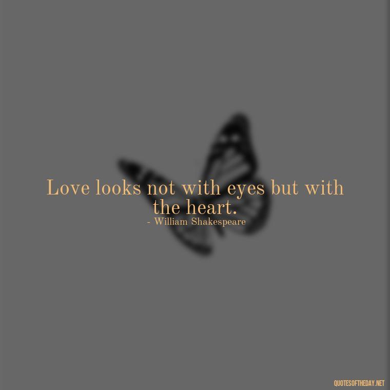 Love looks not with eyes but with the heart. - Quotes About Love And Change