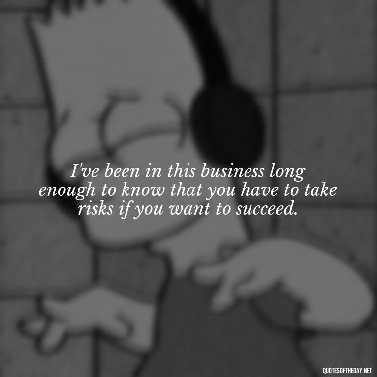 I've been in this business long enough to know that you have to take risks if you want to succeed. - Courtney Love Quotes