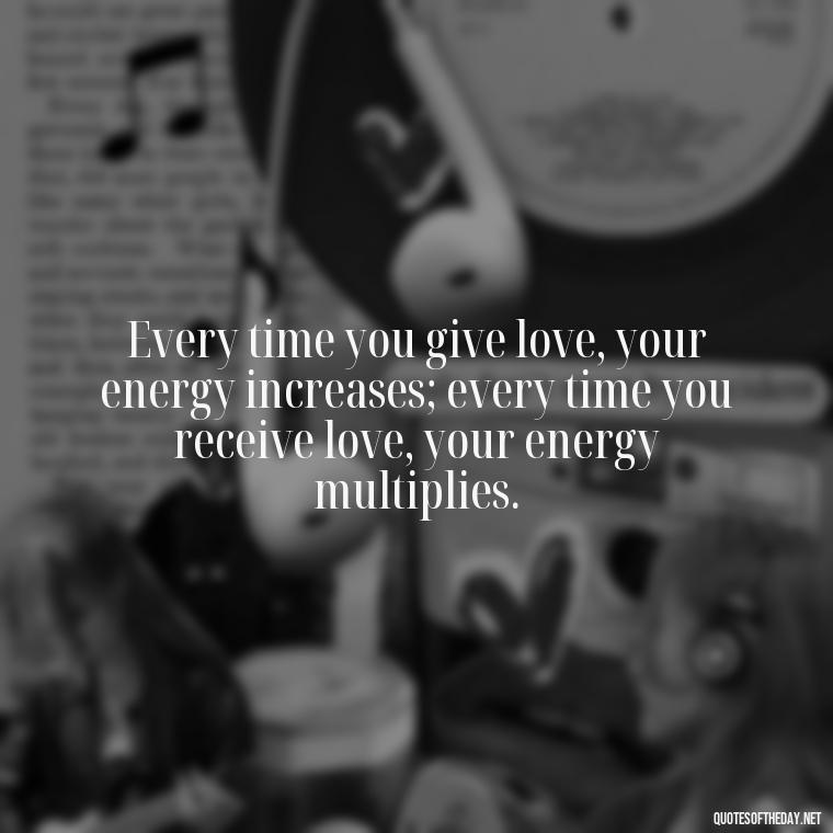 Every time you give love, your energy increases; every time you receive love, your energy multiplies. - Energy And Love Quotes