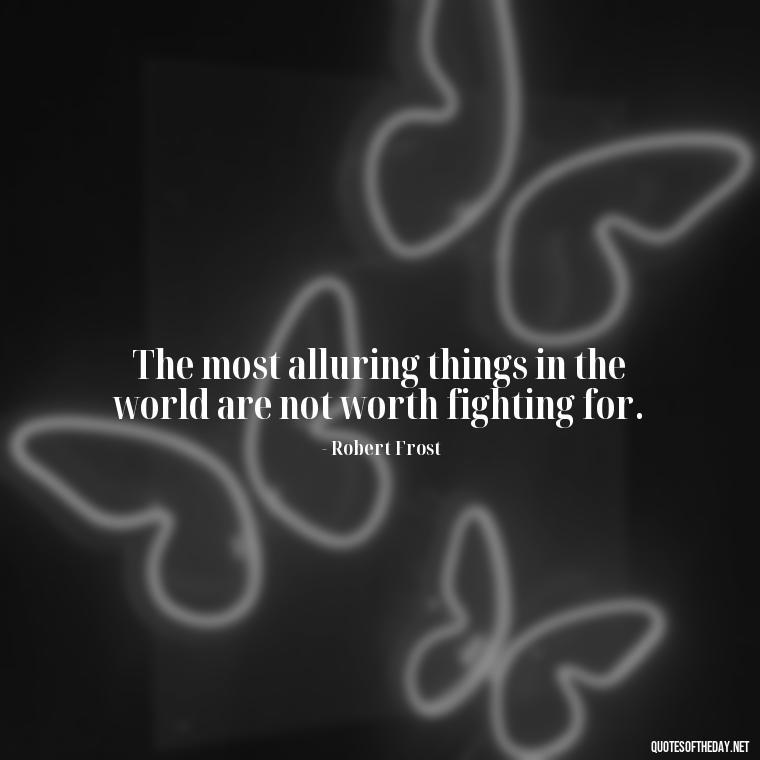 The most alluring things in the world are not worth fighting for. - Love Quotes Classic Literature