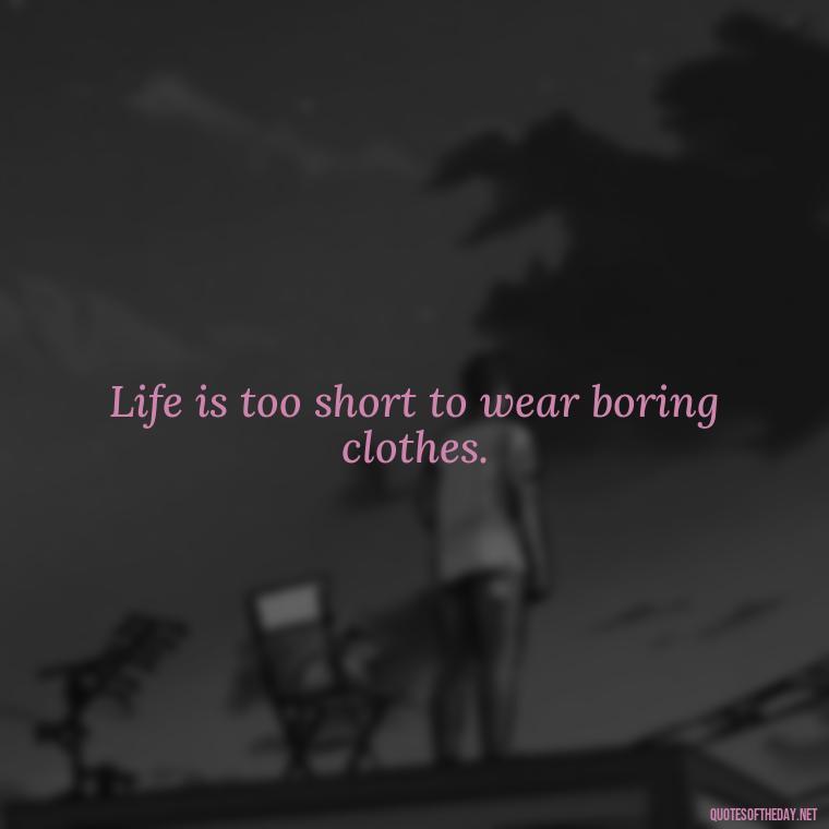 Life is too short to wear boring clothes. - Best Short Quotes Ever