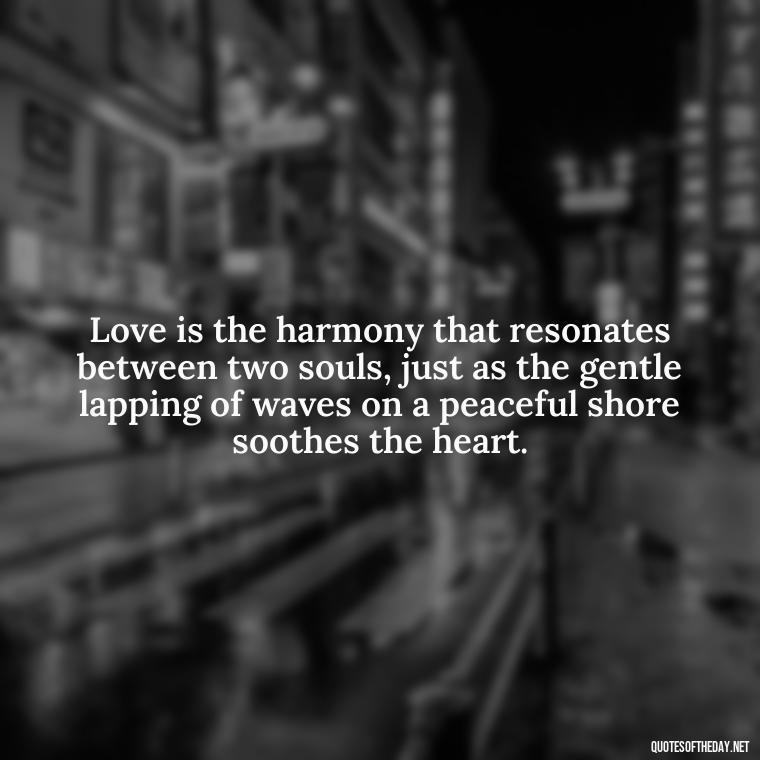 Love is the harmony that resonates between two souls, just as the gentle lapping of waves on a peaceful shore soothes the heart. - Love And Sun Quotes