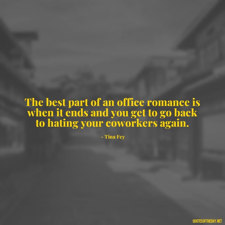 The best part of an office romance is when it ends and you get to go back to hating your coworkers again. - Office Quotes Love