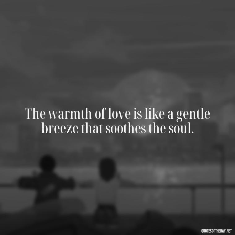 The warmth of love is like a gentle breeze that soothes the soul. - Famous Quotes Of Shakespeare On Love