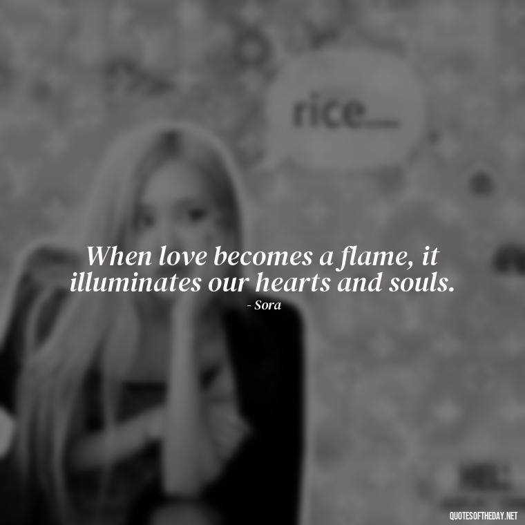 When love becomes a flame, it illuminates our hearts and souls. - Kingdom Hearts Quotes Love