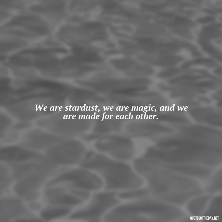 We are stardust, we are magic, and we are made for each other. - Galaxy Love Quotes