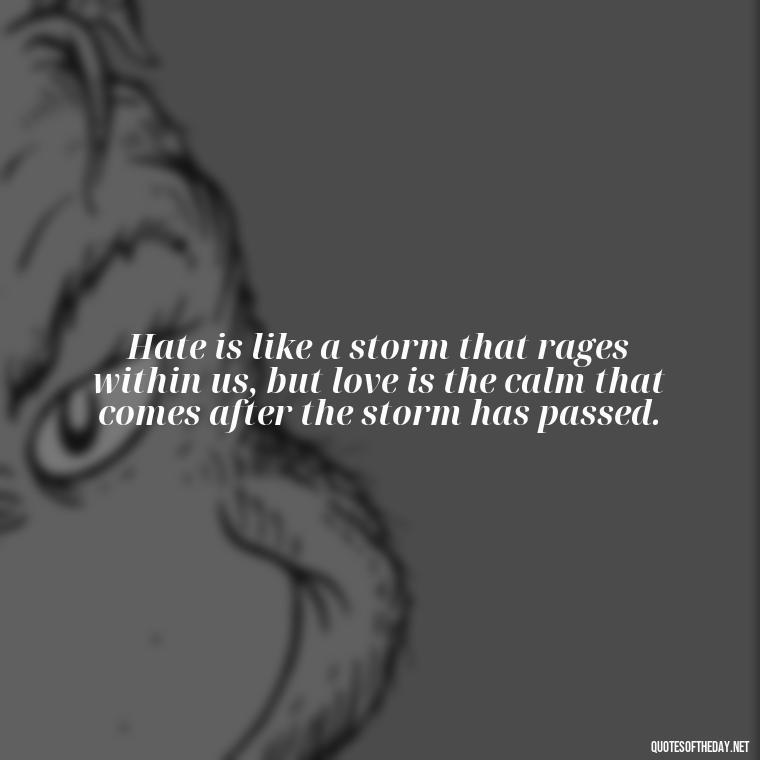 Hate is like a storm that rages within us, but love is the calm that comes after the storm has passed. - Quotes About Love And Hate