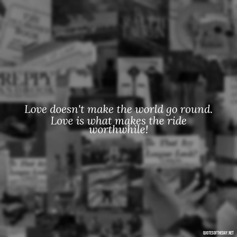 Love doesn't make the world go round. Love is what makes the ride worthwhile! - Love Gif Quotes