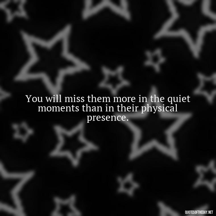 You will miss them more in the quiet moments than in their physical presence. - Quotes Missing A Loved One Who Died