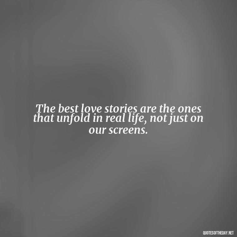 The best love stories are the ones that unfold in real life, not just on our screens. - Love Twitter Quotes