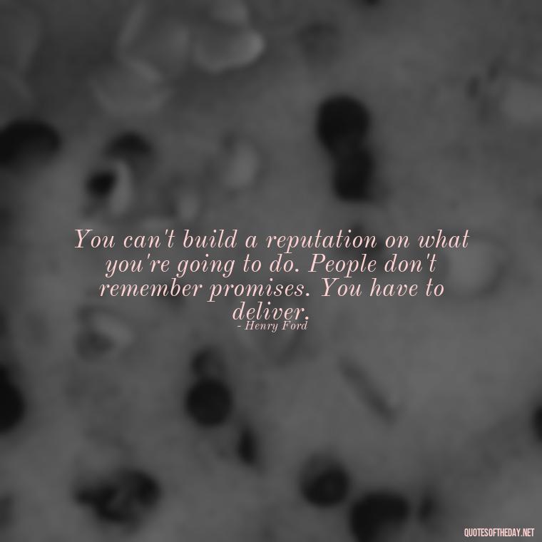 You can't build a reputation on what you're going to do. People don't remember promises. You have to deliver. - Quotes About Love And Change