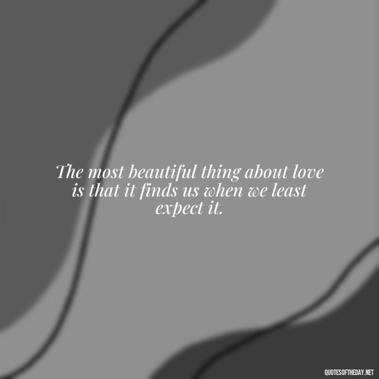 The most beautiful thing about love is that it finds us when we least expect it. - Magical Love Quotes