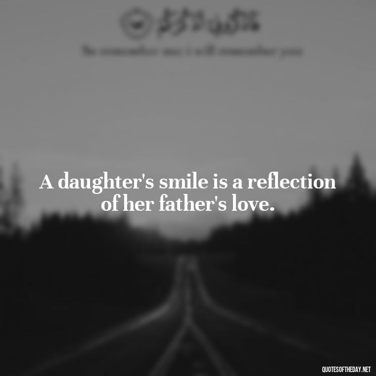 A daughter's smile is a reflection of her father's love. - Short Father Daughter Quotes For Tattoos