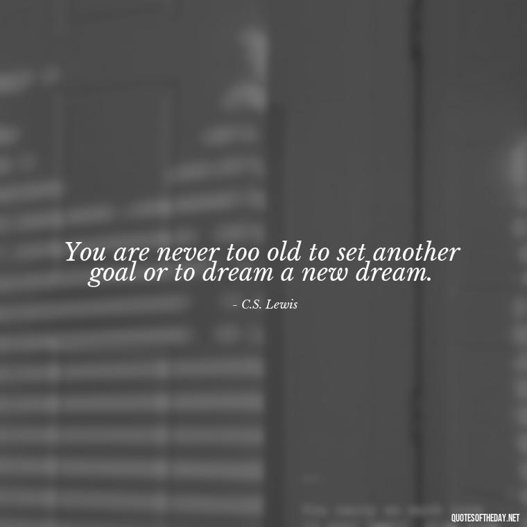 You are never too old to set another goal or to dream a new dream. - Japanese Short Quotes